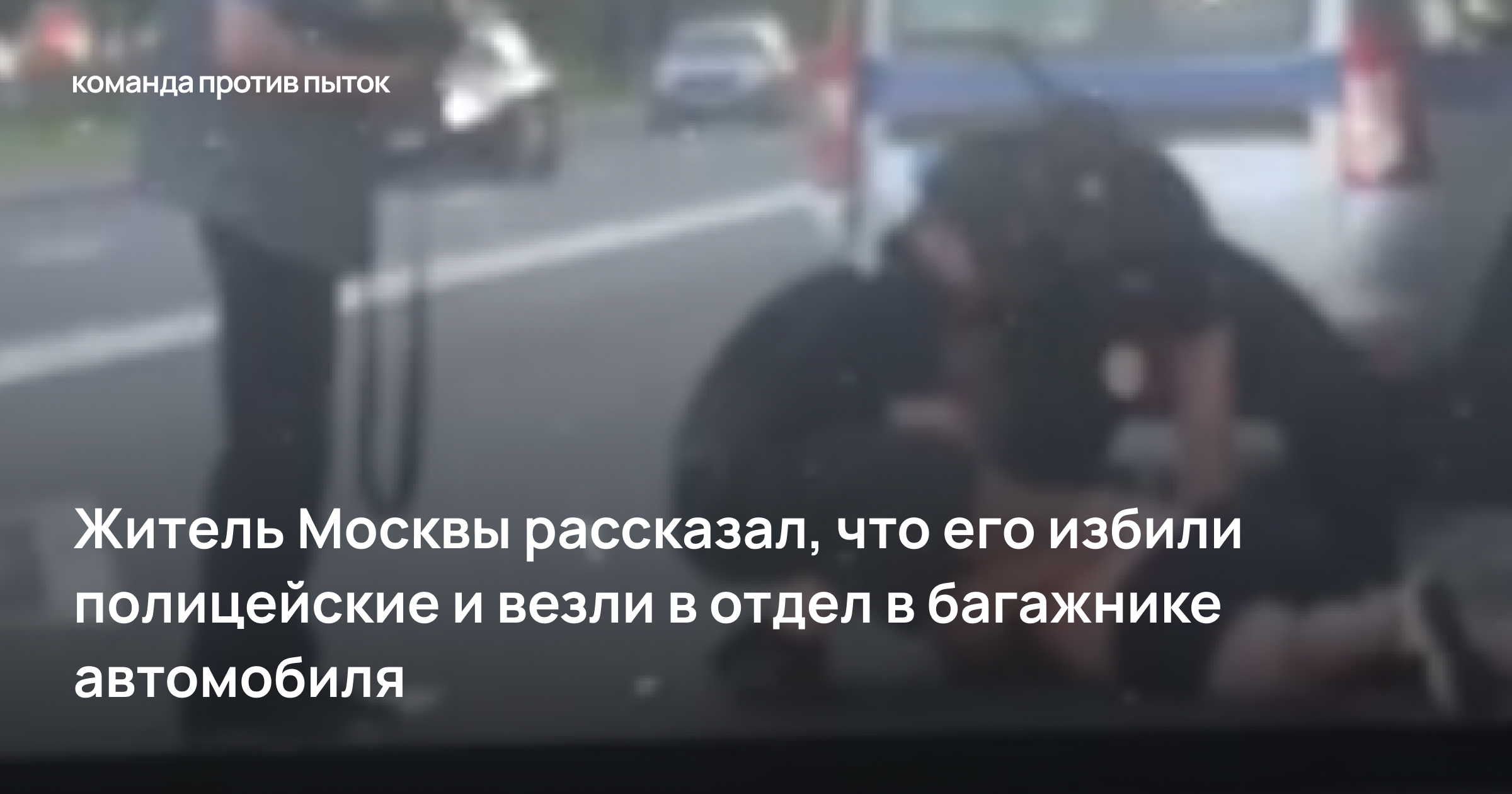 Житель Москвы рассказал, что его избили полицейские и везли в отдел в багажнике автомобиля