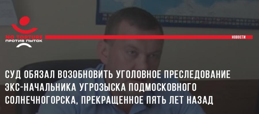 Суд обязал возобновить уголовное преследование экс-начальника угрозыска подмосковного Солнечногорска, прекращенное пять лет назад