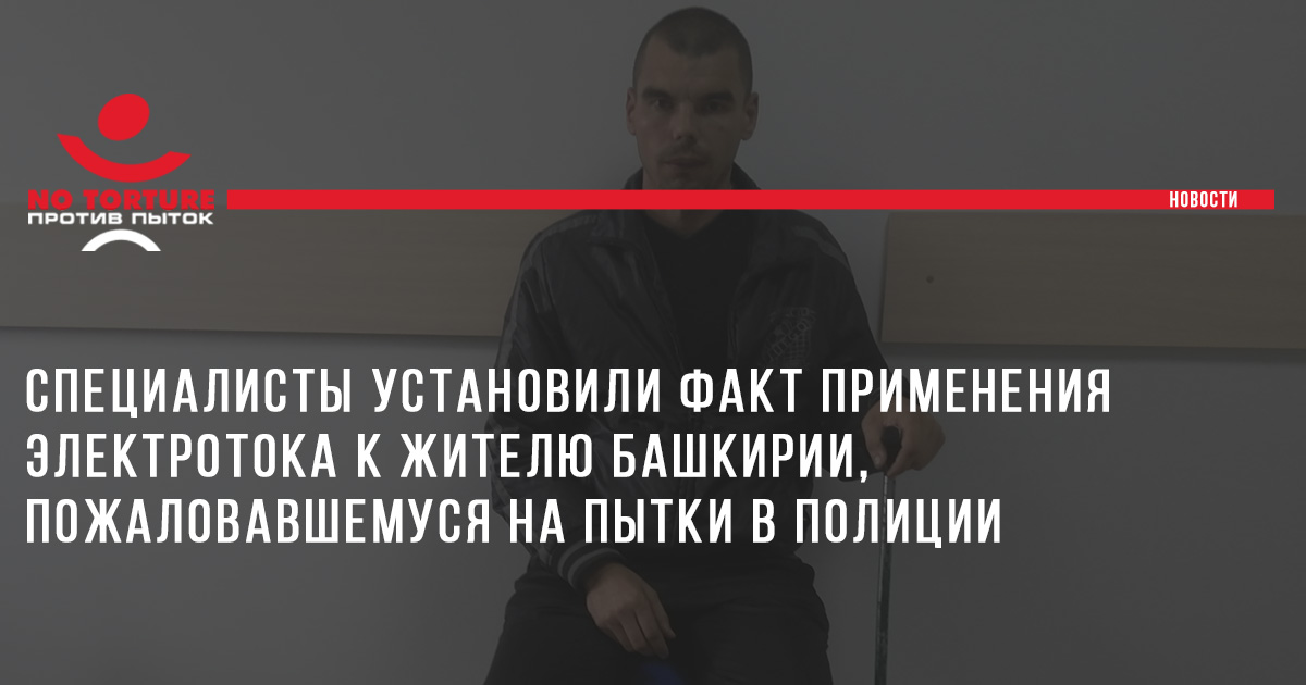 Специалисты установили факт применения электротока к жителю Башкирии, пожаловавшемуся на пытки в полиции
