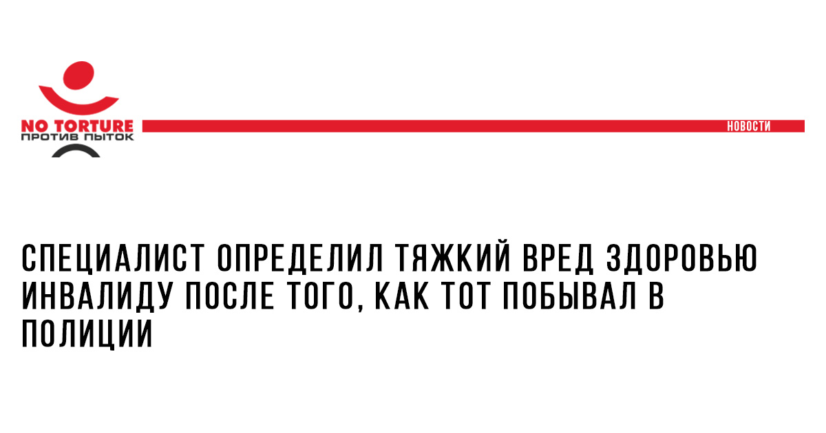 Специалист определил тяжкий вред здоровью инвалиду после того, как тот побывал в полиции