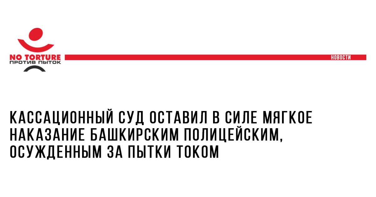 Кассационный суд оставил в силе мягкое наказание башкирским полицейским, осужденным за пытки током
