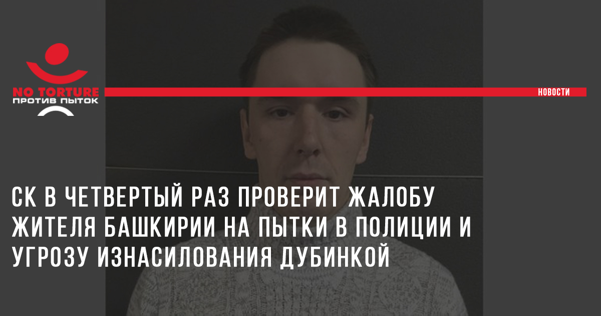 СК в четвертый раз проверит жалобу жителя Башкирии на пытки в полиции и угрозу изнасилования дубинкой