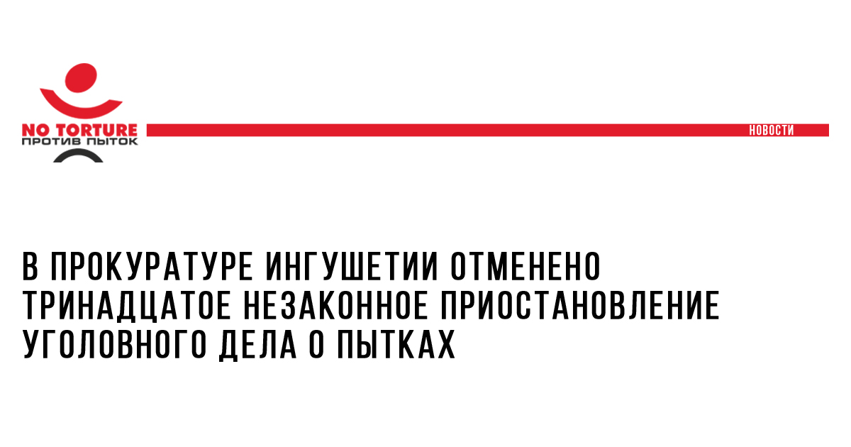 В прокуратуре Ингушетии отменено тринадцатое незаконное приостановление уголовного дела о пытках
