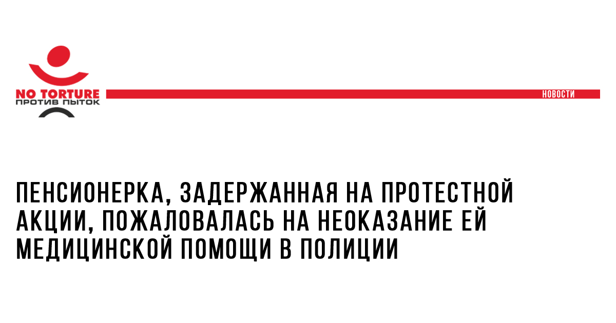 Пенсионерка, задержанная на протестной акции, пожаловалась на неоказание ей медицинской помощи в полиции
