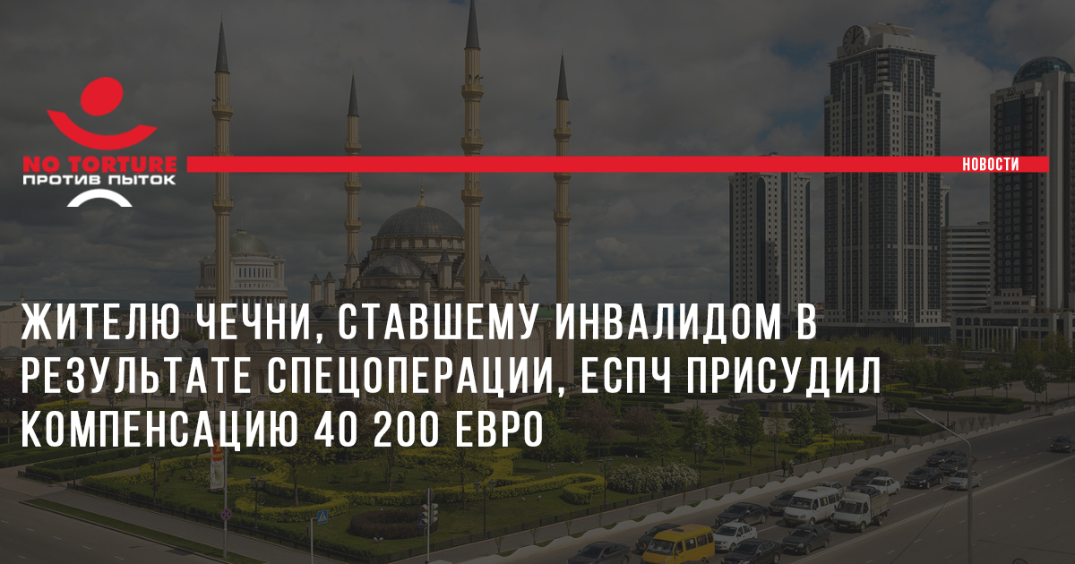 Жителю Чечни, ставшему инвалидом в результате спецоперации, ЕСПЧ присудил компенсацию 40 200 евро