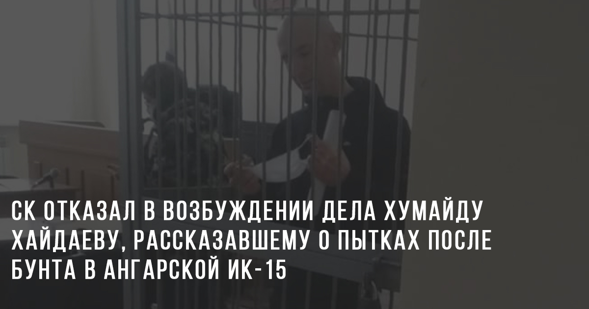 СК отказал в возбуждении дела Хумайду Хайдаеву, рассказавшему о пытках после бунта в ангарской ИК-15