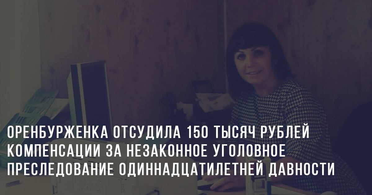 Оренбурженка отсудила 150 тысяч рублей компенсации за незаконное уголовное преследование одиннадцатилетней давности