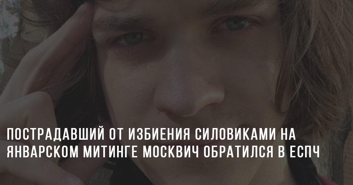 Пострадавший от избиения силовиками на январском митинге москвич обратился в ЕСПЧ