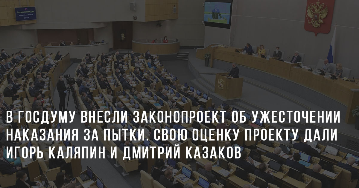 В Госдуму внесли законопроект об ужесточении наказания за пытки. Свою оценку проекту дали Игорь Каляпин и Дмитрий Казаков