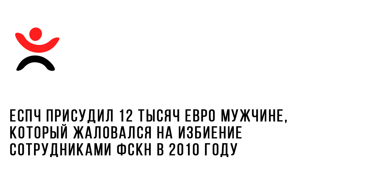 ЕСПЧ присудил 12 тысяч евро мужчине, который жаловался на избиение сотрудниками ФСКН в 2010 году