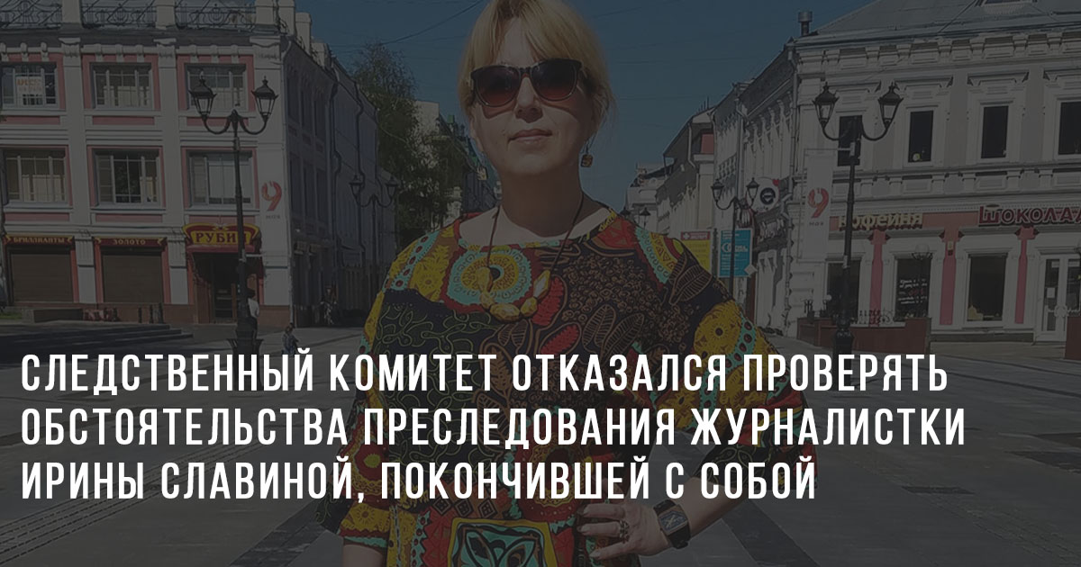 Следственный комитет отказался проверять обстоятельства преследования журналистки Ирины Славиной, покончившей с собой
