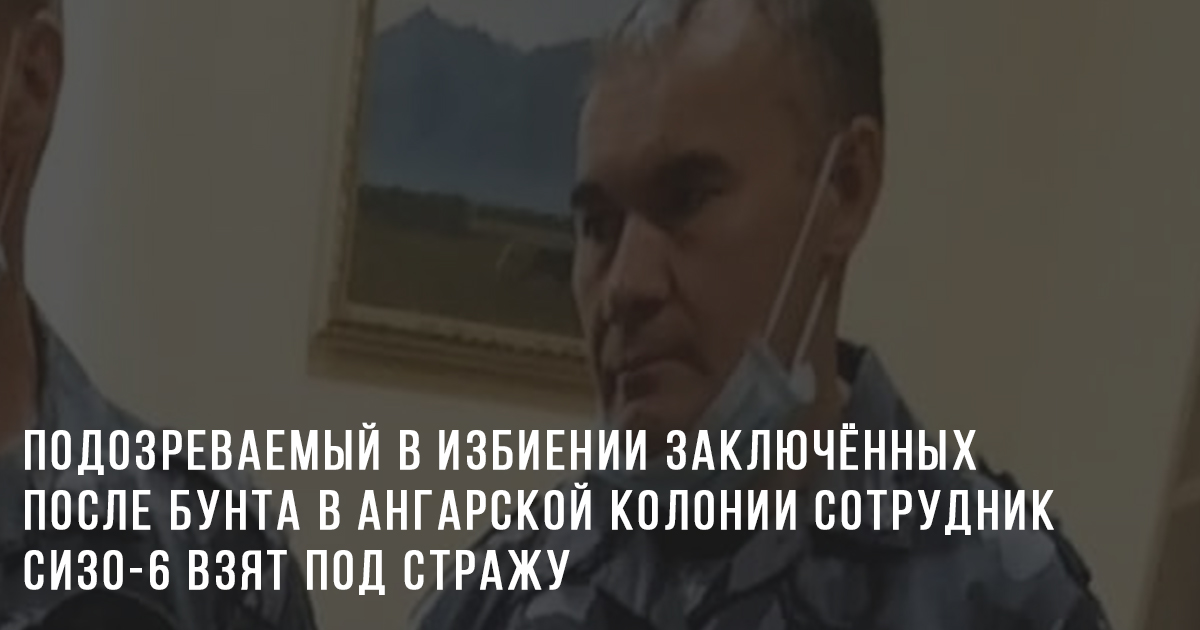 Подозреваемый в избиении заключённых после бунта в ангарской колонии сотрудник СИЗО-6 взят под стражу