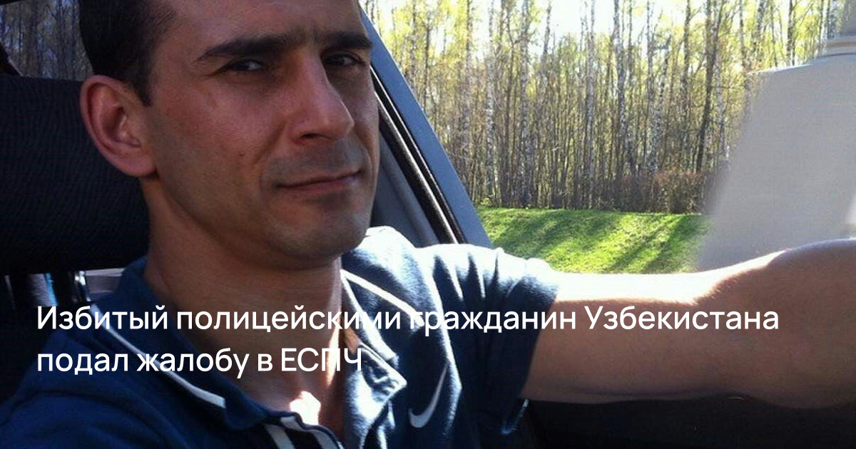 Избитый полицейскими гражданин Узбекистана подал жалобу в ЕСПЧ