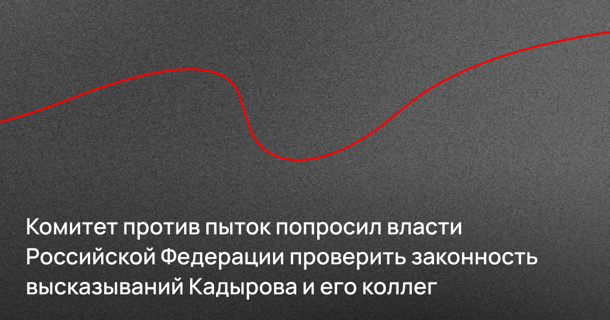 Комитет против пыток направил обращения в Генпрокуратуру и Следственный комитет России с просьбой проверить законность высказываний руководства Чеченской Республики
