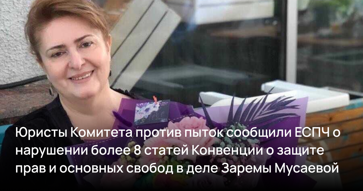 Юристы Комитета против пыток сообщили ЕСПЧ о нарушении более 8 статей Конвенции о защите прав и основных свобод в деле Заремы Мусаевой