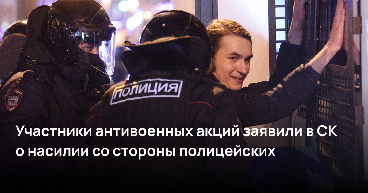 Участники антивоенных акций заявили в СК о насилии со стороны полицейских