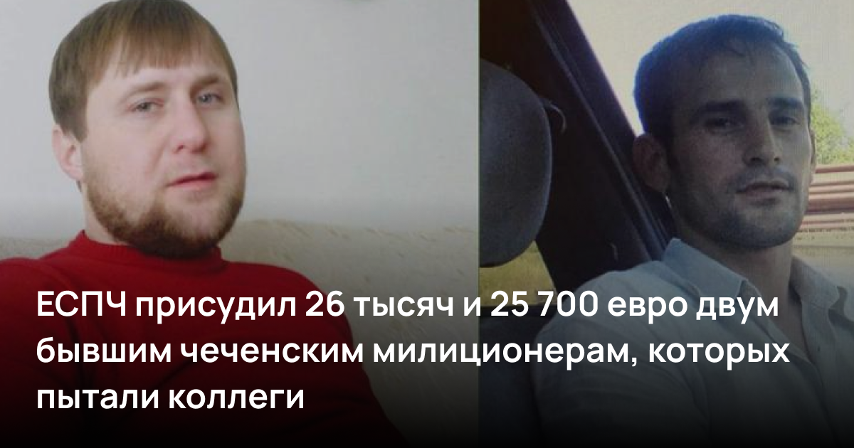 ЕСПЧ присудил 26 тысяч и 25 700 евро двум бывшим чеченским милиционерам, которых пытали коллеги
