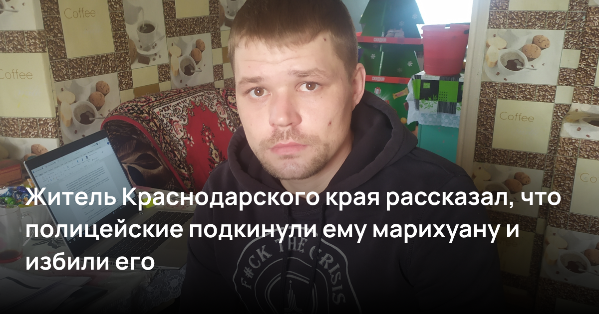 Житель Краснодарского края рассказал, что полицейские подкинули ему марихуану и избили его