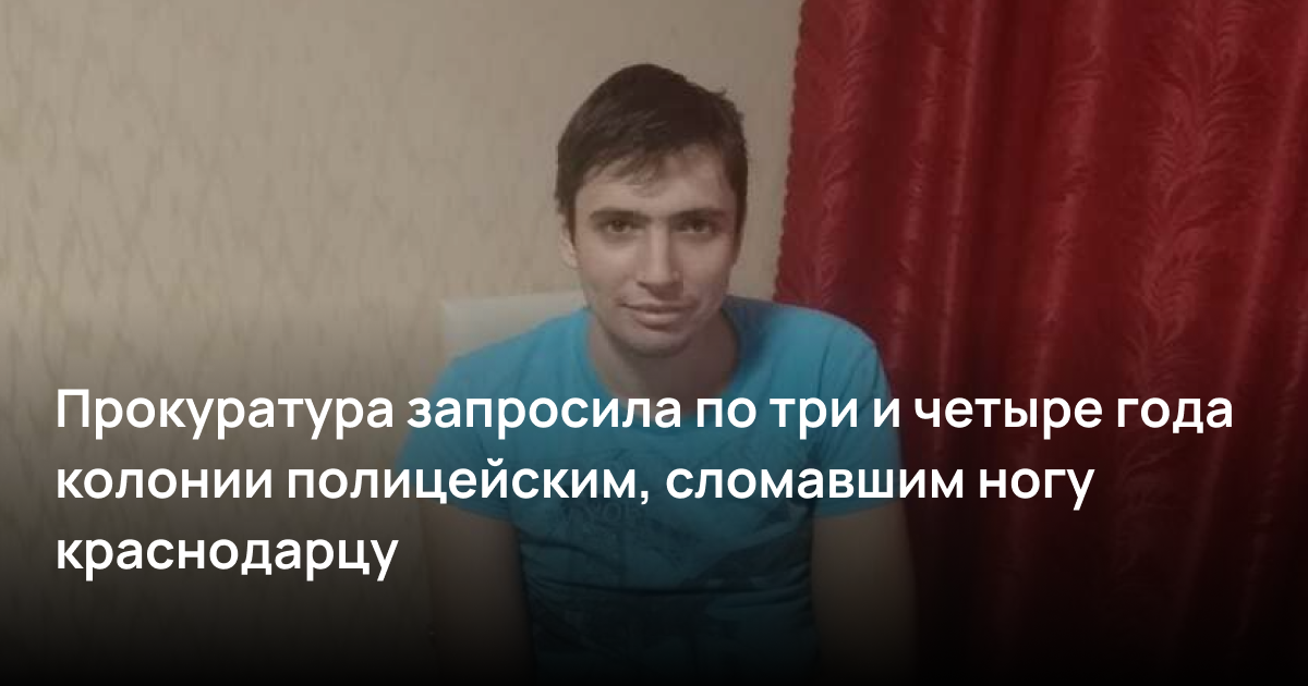 Прокуратура запросила по три и четыре года колонии полицейским, сломавшим ногу краснодарцу