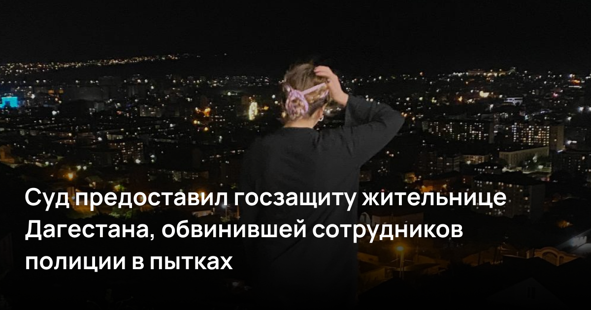 Суд предоставил госзащиту жительнице Дагестана, обвинившей сотрудников полиции в пытках