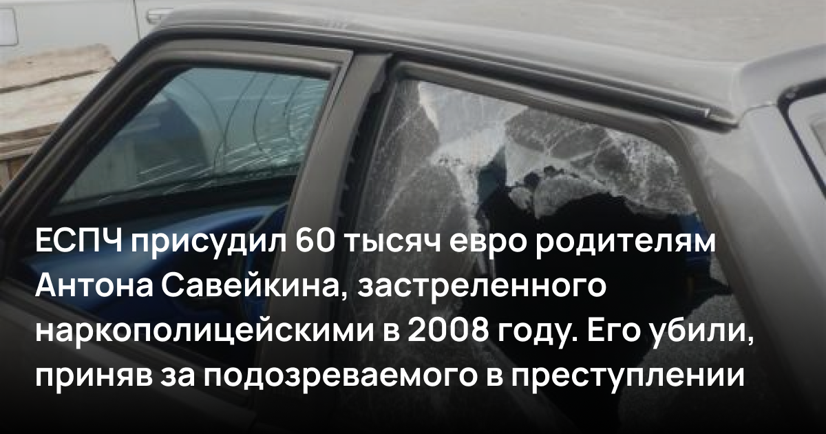 ЕСПЧ присудил 60 тысяч евро родителям Антона Савейкина, застреленного наркополицейскими в 2008 году. Его убили, приняв за подозреваемого в преступлении