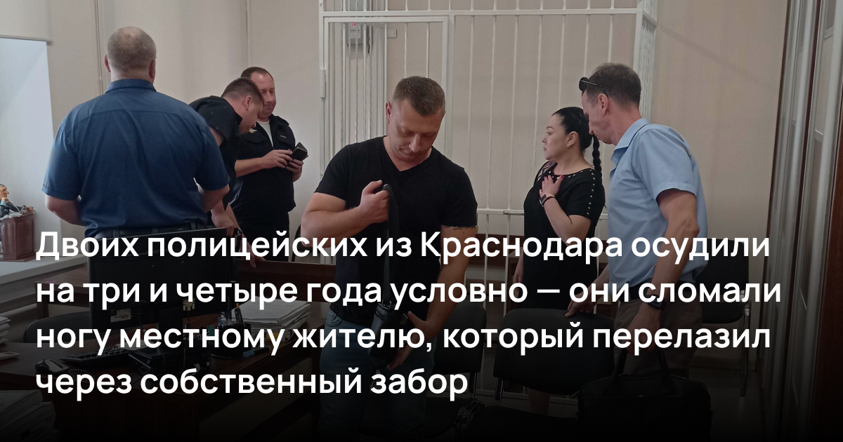 Двоих полицейских из Краснодара осудили на три и четыре года условно — они сломали ногу местному жителю, который перелазил через собственный забор