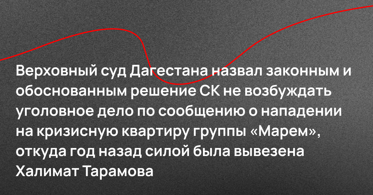 Верховный суд Дагестана назвал законным и обоснованным решение СК не возбуждать уголовное дело по сообщению о нападении на кризисную квартиру группы «Марем», откуда год назад силой была вывезена Халимат Тарамова
