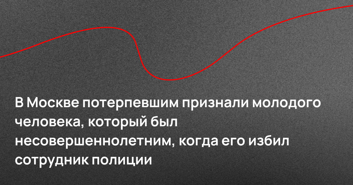 В Москве потерпевшим признали молодого человека, который был несовершеннолетним, когда его избил сотрудник полиции