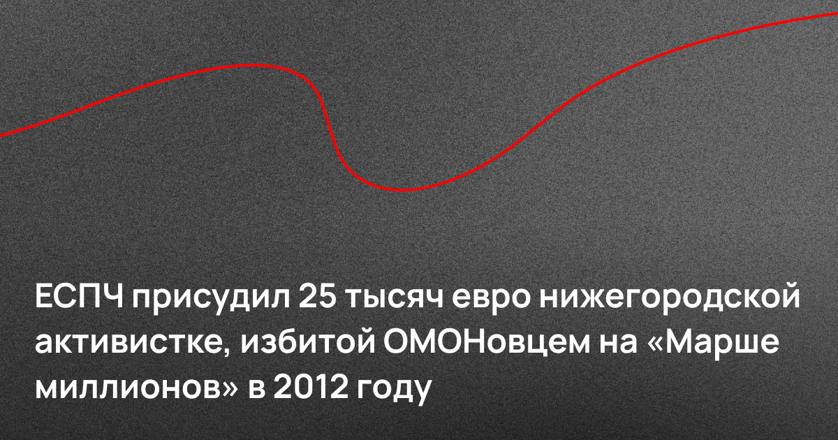 ЕСПЧ присудил 25 тысяч евро нижегородской активистке, избитой ОМОНовцем на «Марше миллионов» в 2012 году
