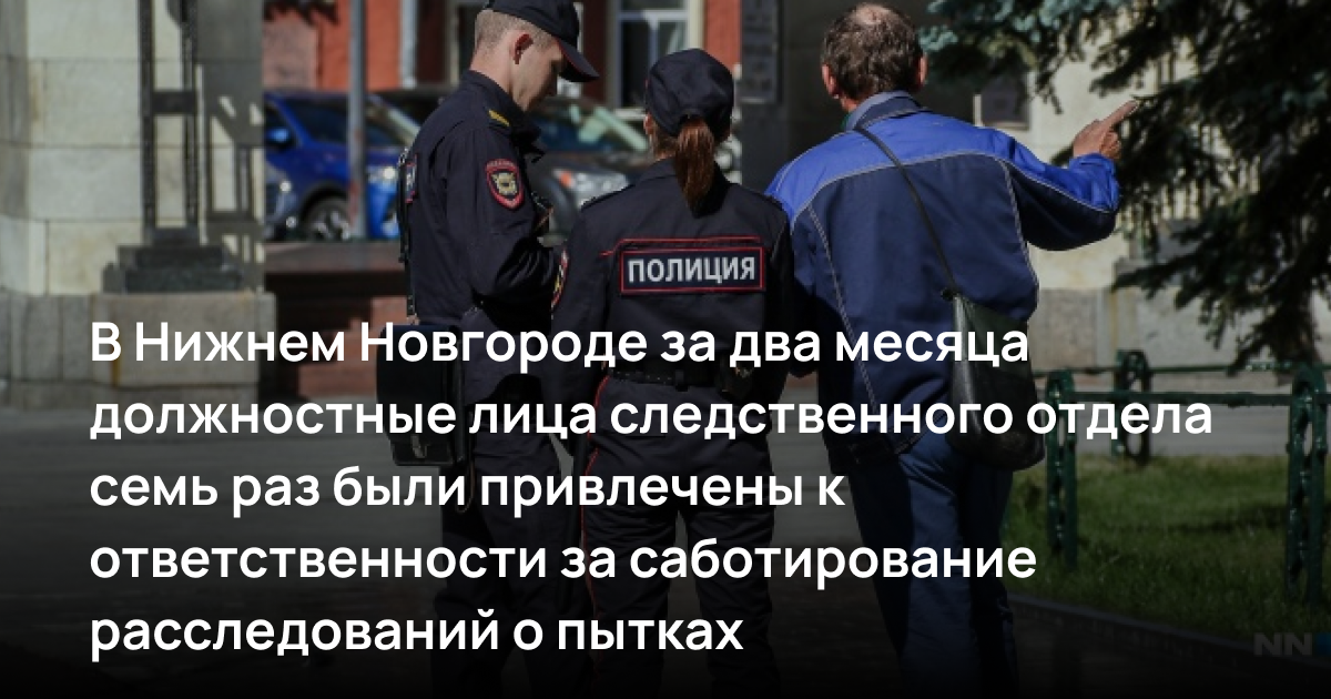 В Нижнем Новгороде за два месяца должностные лица следственного отдела семь раз были привлечены к ответственности за саботирование расследований о пытках
