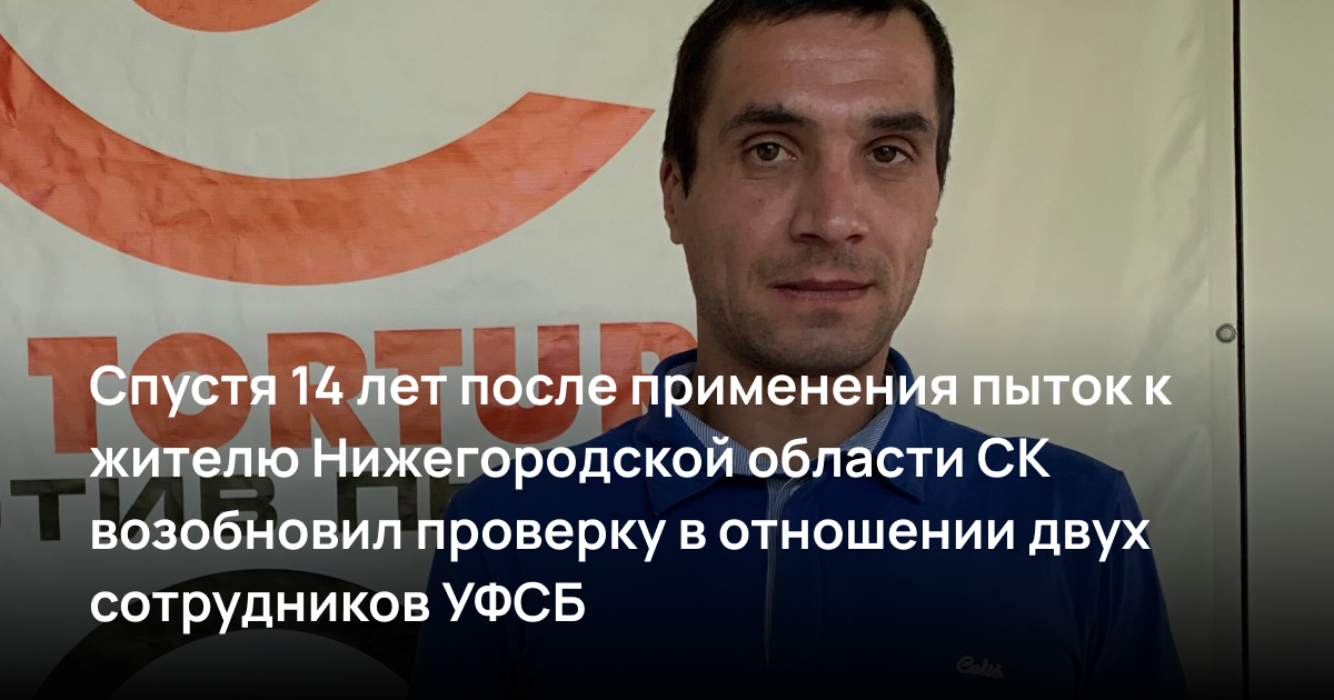 Спустя 14 лет после применения пыток к жителю Нижегородской области СК возобновил проверку в отношении двух сотрудников УФСБ