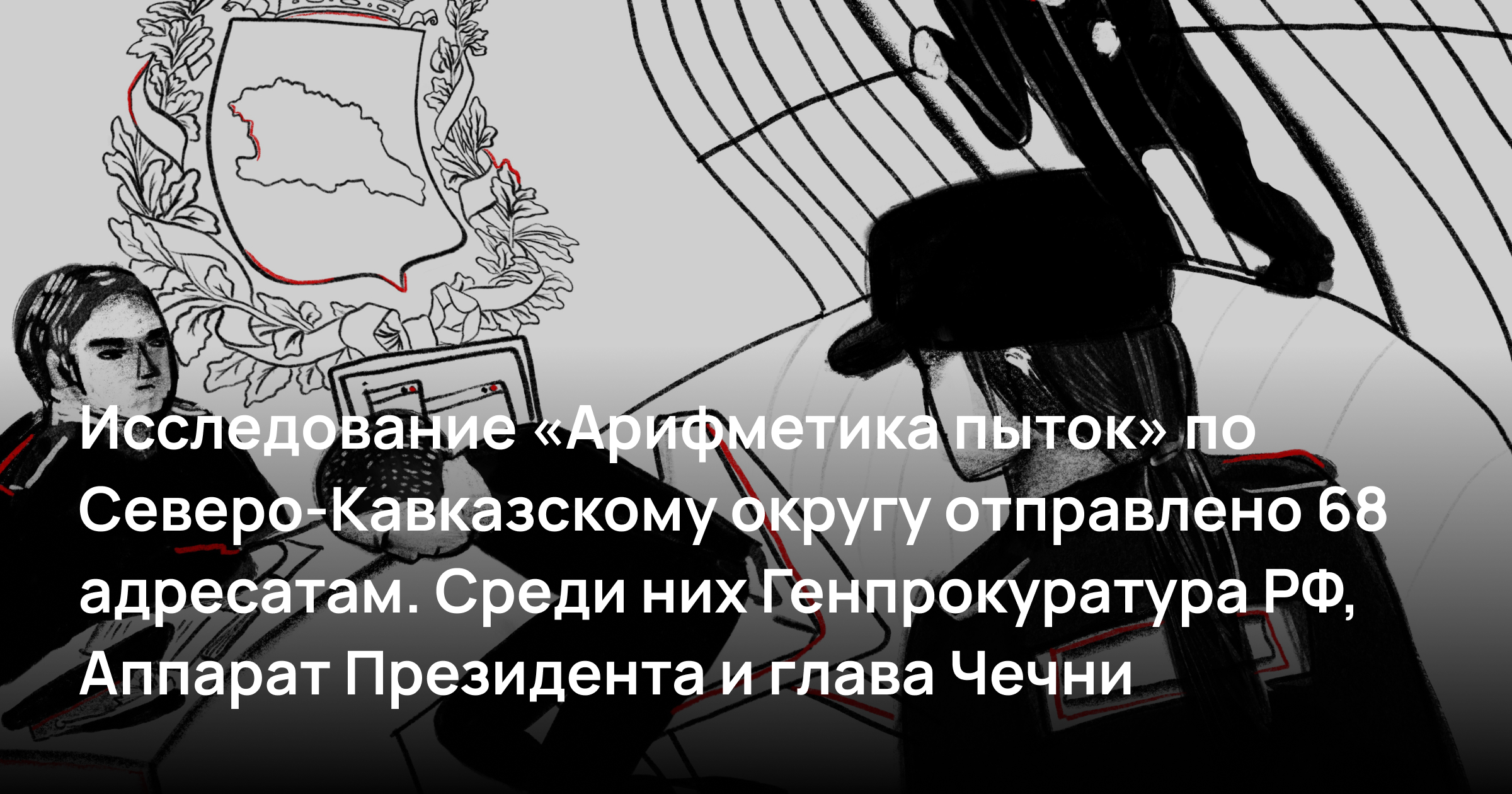 Исследование «Арифметика пыток» по Северо-Кавказскому округу отправлено 68 адресатам. Среди них Генпрокуратура РФ, Аппарат Президента и глава Чечни  