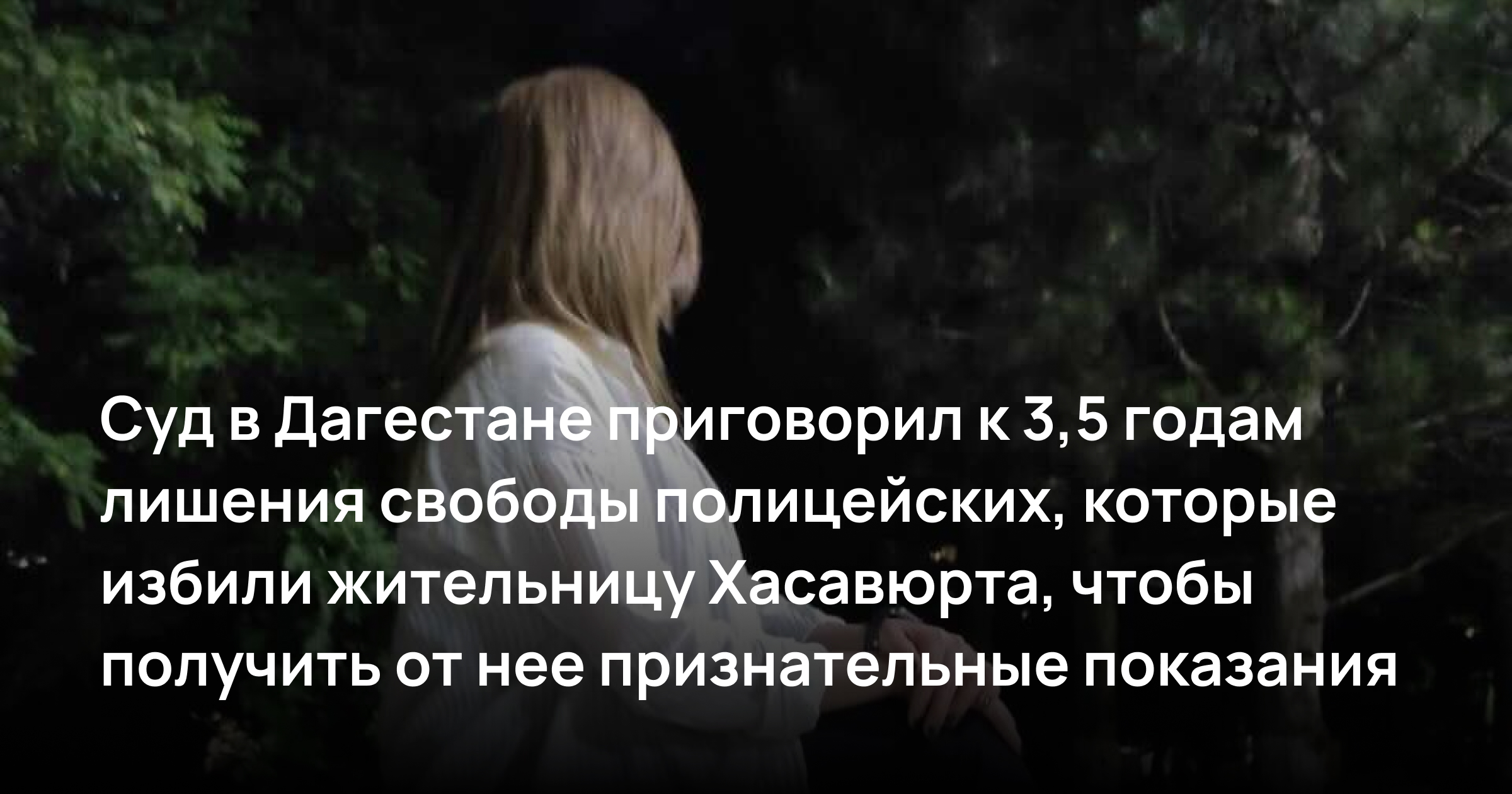 Суд в Дагестане приговорил к 3,5 годам лишения свободы полицейских, которые избили жительницу Хасавюрта, чтобы получить от нее признательные показания