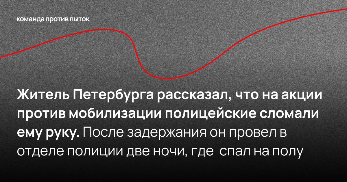 Житель Петербурга рассказал, что на акции против мобилизации полицейские сломали ему руку и доставили в отдел полиции, где он спал на полу две ночи