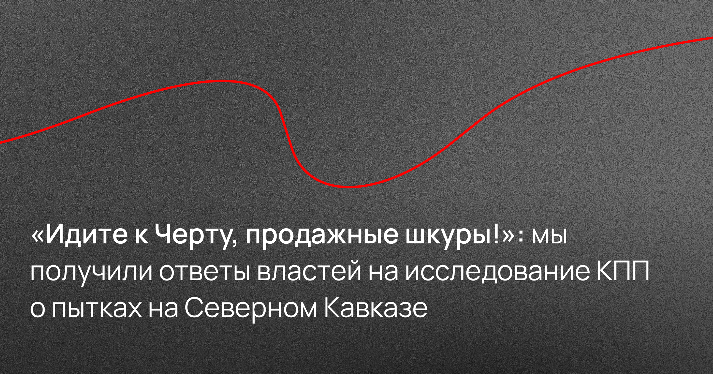«Идите к Черту, продажные шкуры!»: мы получили ответы властей на исследование КПП о пытках на Северном Кавказе