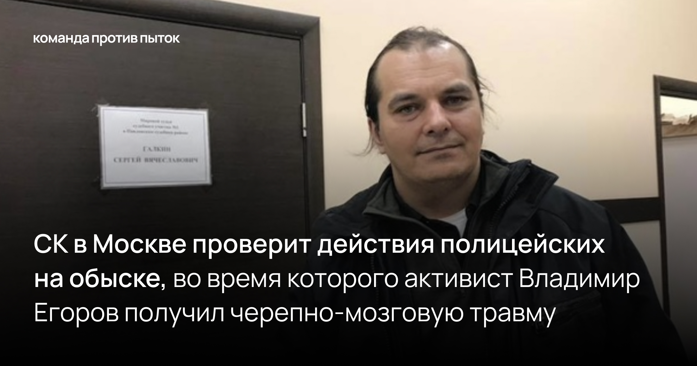 СК в Москве проверит действия полицейских на обыске, во время которого активист Владимир Егоров получил черепно-мозговую травму
