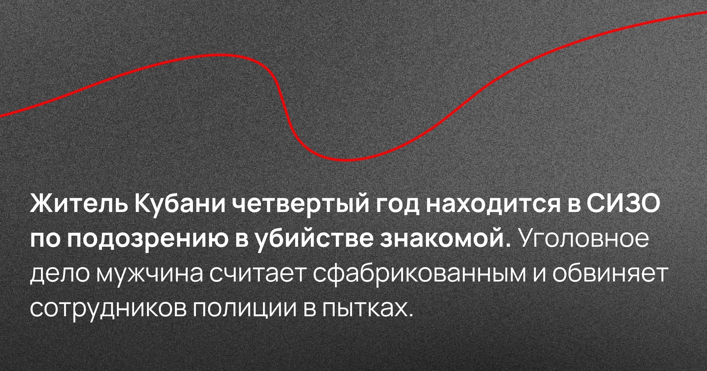 Житель Кубани четвертый год находится в СИЗО по подозрению в убийстве знакомой. Уголовное дело мужчина считает сфабрикованным и обвиняет сотрудников полиции в пытках