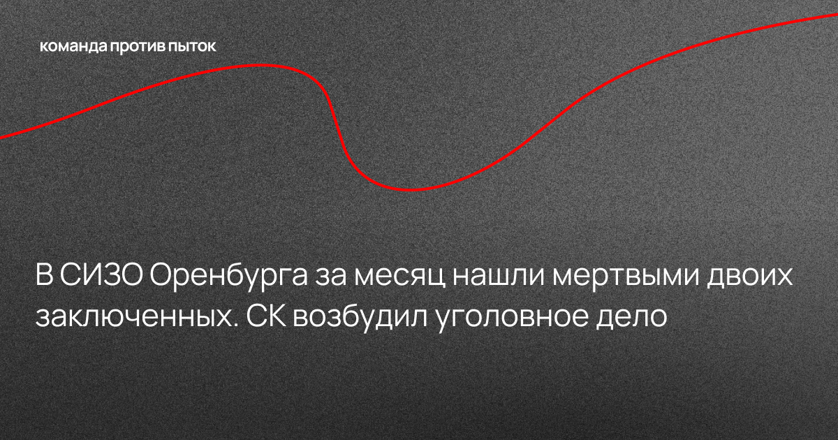 В СИЗО Оренбурга за месяц нашли мертвыми двоих заключенных. СК возбудил уголовное дело 