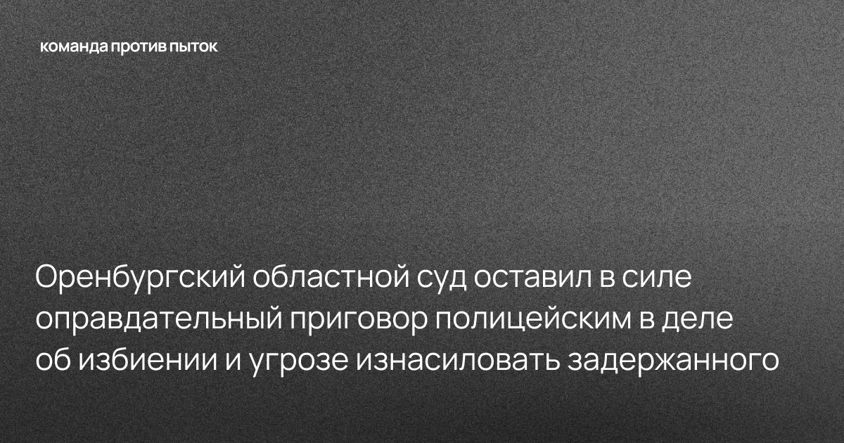 Оренбургский областной суд оставил в силе оправдательный приговор полицейским в деле об избиении и угрозе изнасиловать задержанного