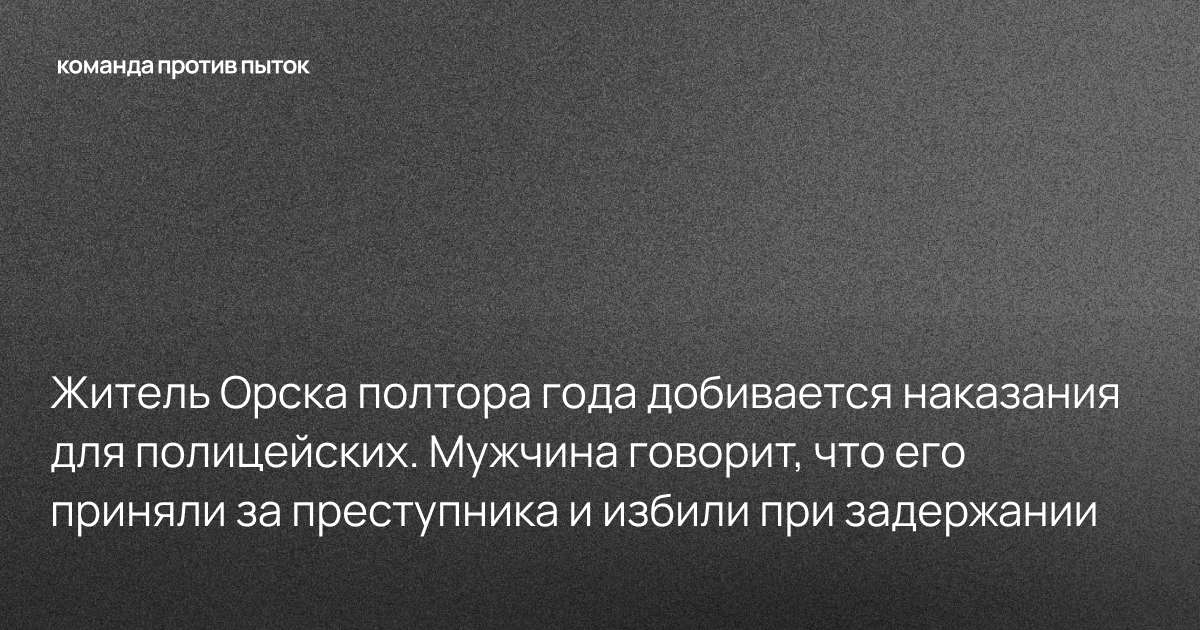 Житель Орска полтора года добивается наказания для полицейских. Мужчина говорит, что его приняли за преступника и избили при задержании