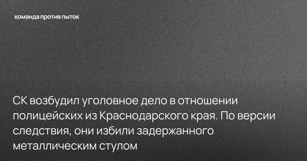 СК возбудил уголовное дело в отношении полицейских из Краснодарского края. По версии следствия, они избили задержанного металлическим стулом 