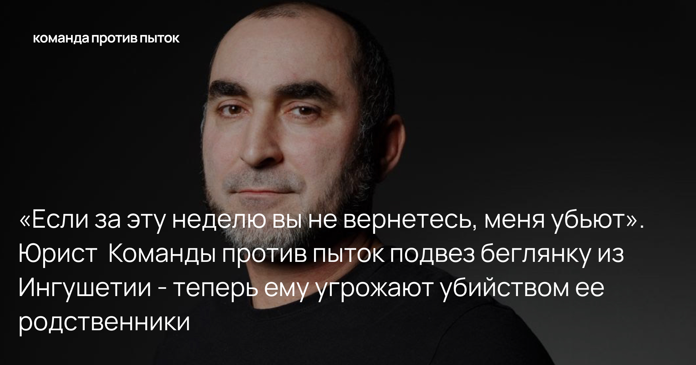 «Если за эту неделю вы не вернетесь, меня убьют». Юрист Команды против пыток подвез беглянку из Ингушетии – теперь ему угрожают убийством ее родственники