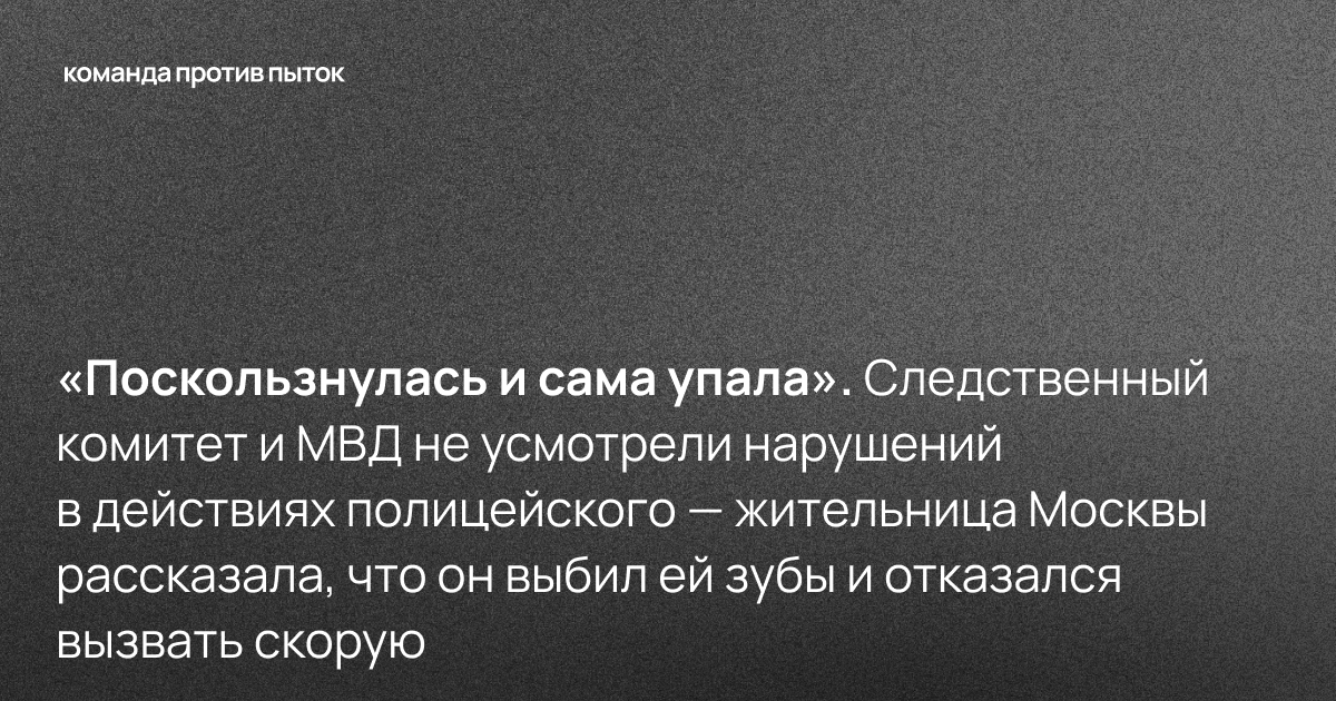 «Поскользнулась и сама упала». Следственный комитет и МВД не усмотрели нарушений в действиях полицейского — жительница Москвы рассказала, что он выбил ей зубы и отказался вызвать скорую