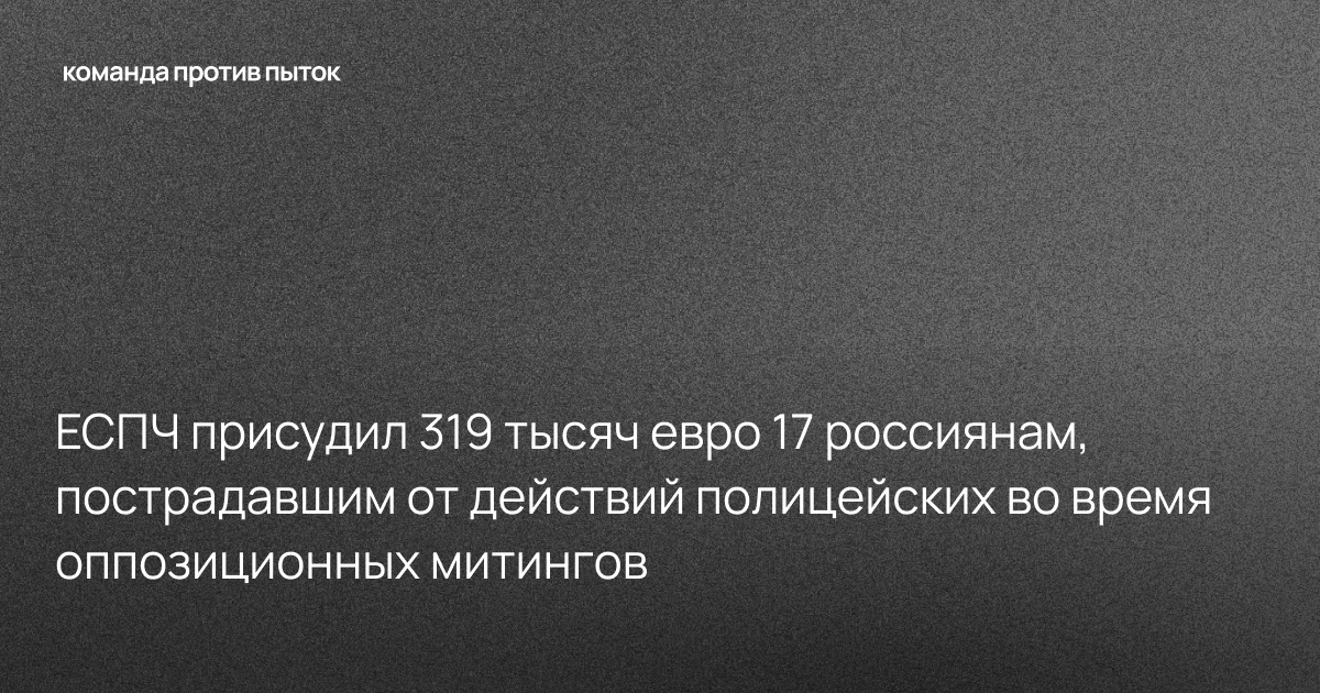 ЕСПЧ присудил 319 тысяч евро 17 россиянам, пострадавшим от действий полицейских во время оппозиционных митингов 