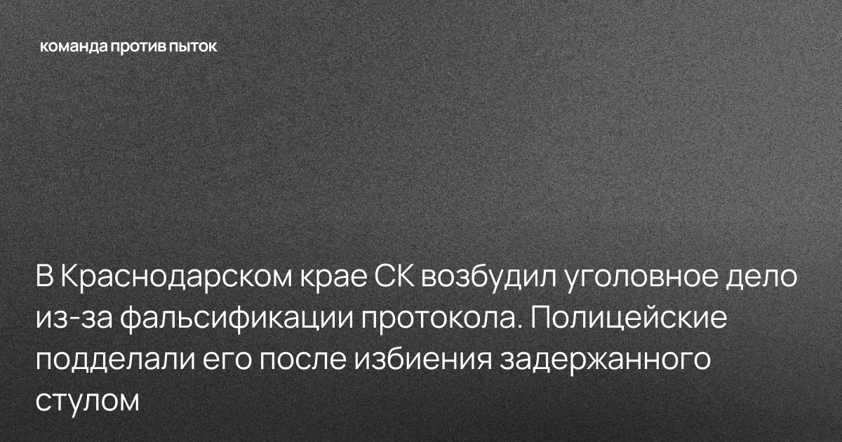 В Краснодарском крае СК возбудил уголовное дело из-за фальсификации протокола. Полицейские подделали его после избиения задержанного стулом