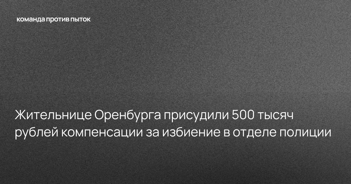 Жительнице Оренбурга присудили 500 тысяч рублей компенсации за избиение в отделе полиции