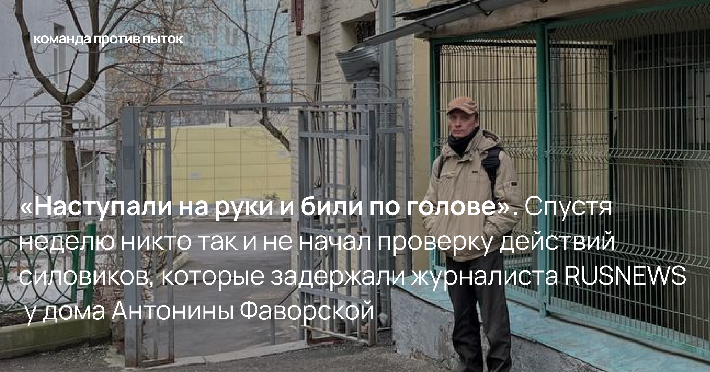 «Наступали на руки и били по голове». Спустя неделю никто так и не начал проверку действий силовиков, которые задержали журналиста RUSNEWS у дома Антонины Фаворской