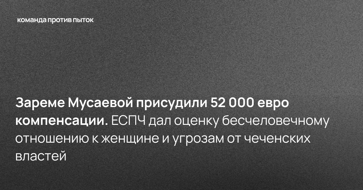 Зареме Мусаевой присудили 52 000 евро компенсации. ЕСПЧ дал оценку бесчеловечному отношению к женщине и угрозам от чеченских властей