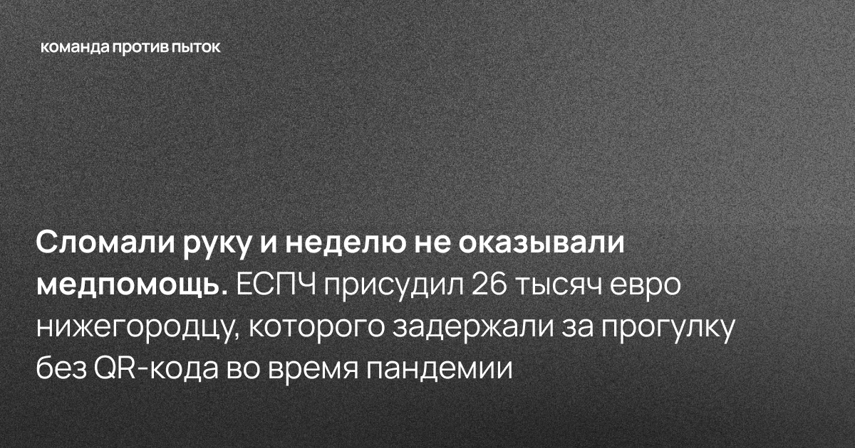 Сломали руку и неделю не оказывали медпомощь. ЕСПЧ присудил 26 тысяч евро нижегородцу, которого задержали за прогулку без QR-кода во время пандемии 