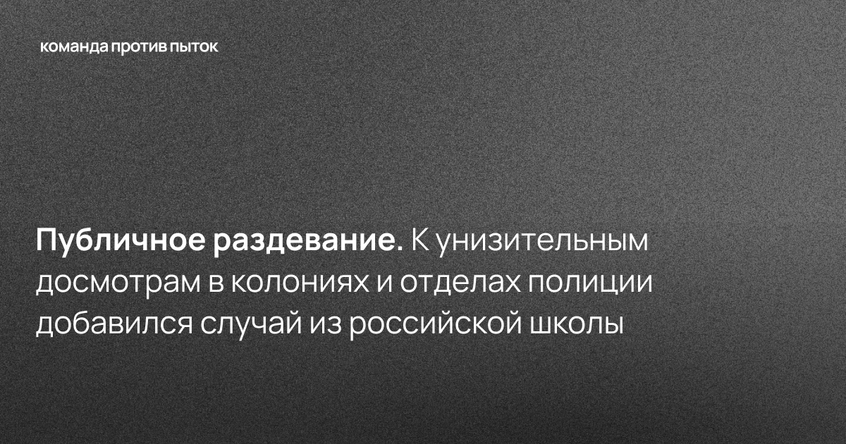 Публичное раздевание. К унизительным досмотрам в колониях и отделах полиции добавился случай из российской школы